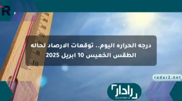 درجة الحرارة اليوم.. توقعات الأرصاد لحالة الطقس الخميس 10 أبريل 2025